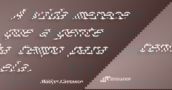 A vida merece que a gente tenha tempo para ela.... Frase de Walcyr Carrasco.