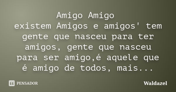 Amigo Amigo existem Amigos e amigos' tem gente que nasceu para ter amigos, gente que nasceu para ser amigo,é aquele que é amigo de todos, mais não tem a sorte d... Frase de Waldazel.