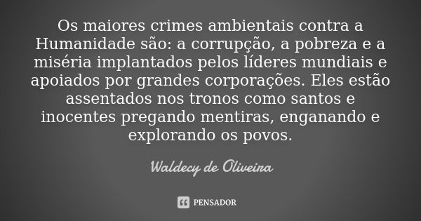 Os maiores crimes ambientais contra a Humanidade são: a corrupção, a pobreza e a miséria implantados pelos líderes mundiais e apoiados por grandes corporações. ... Frase de Waldecy de Oliveira.