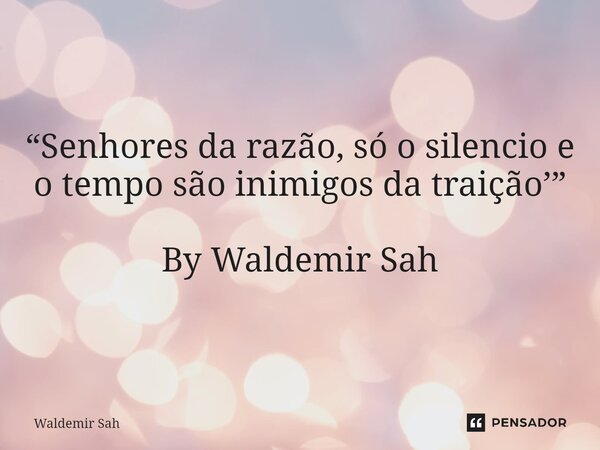 ⁠“Senhores da razão, só o silencio e o tempo são inimigos da traição’” By Waldemir Sah... Frase de Waldemir Sah.