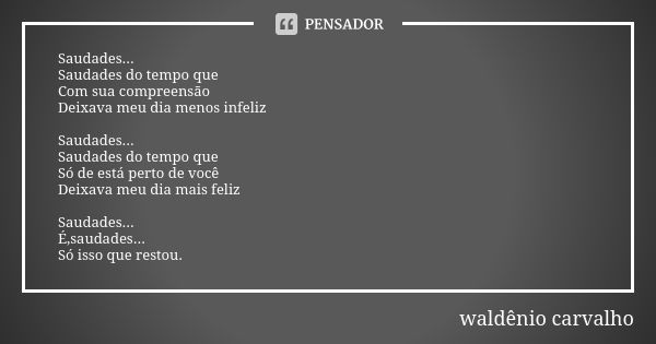 Saudades... Saudades do tempo que Com sua compreensão Deixava meu dia menos infeliz Saudades... Saudades do tempo que Só de está perto de você Deixava meu dia m... Frase de waldênio carvalho.