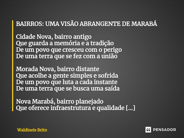 ⁠BAIRROS: UMA VISÃO ABRANGENTE DE MARABÁ Cidade Nova, bairro antigo Que guarda a memória e a tradição De um povo que cresceu com o perigo De uma terra que se fe... Frase de Waldineis Brito.