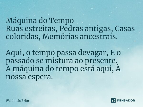 ⁠Máquina do Tempo Ruas estreitas, Pedras antigas, Casas coloridas, Memórias ancestrais. Aqui, o tempo passa devagar, E o passado se mistura ao presente. A máqui... Frase de Waldineis Brito.