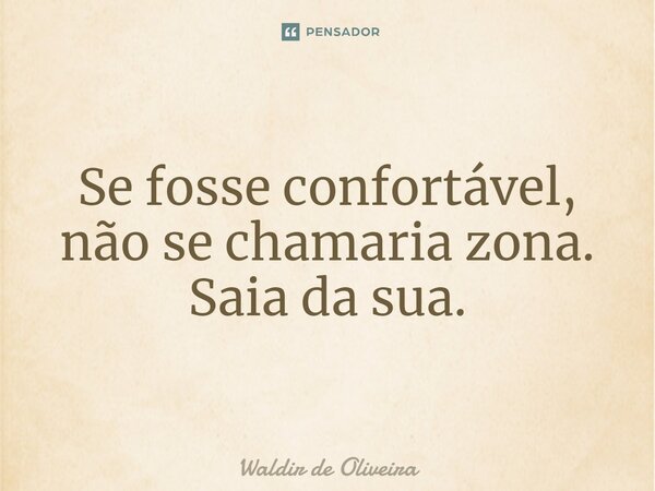 ⁠Se fosse confortável, não se chamaria zona. Saia da sua.... Frase de Waldir de Oliveira.