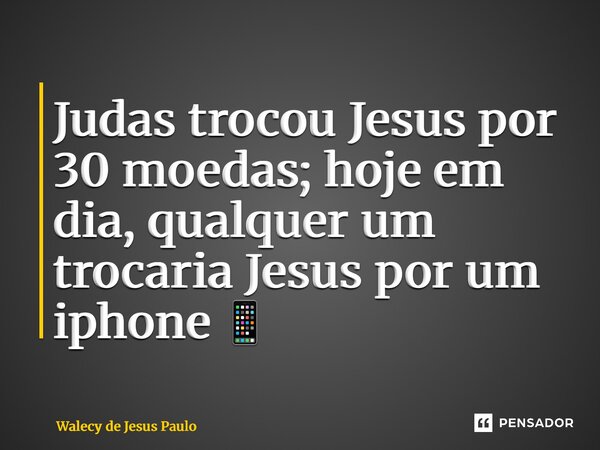 ⁠Judas trocou Jesus por 30 moedas; hoje em dia, qualquer um trocaria Jesus por um iPhone 📱... Frase de Walecy de Jesus Paulo.