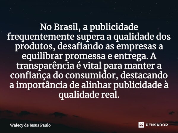 ⁠No Brasil, a publicidade frequentemente supera a qualidade dos produtos, desafiando as empresas a equilibrar promessa e entrega. A transparência é vital para m... Frase de Walecy de Jesus Paulo.