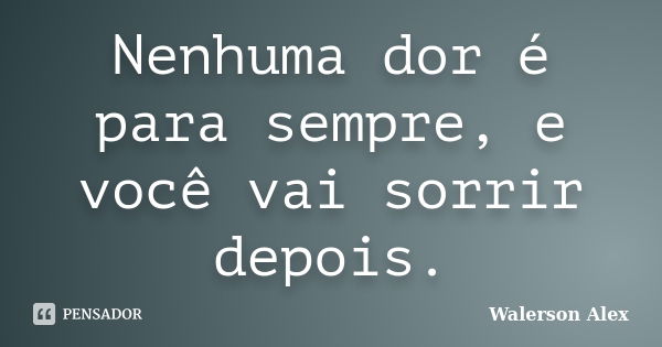 Nenhuma dor é para sempre, e você vai sorrir depois.... Frase de Walerson alex.