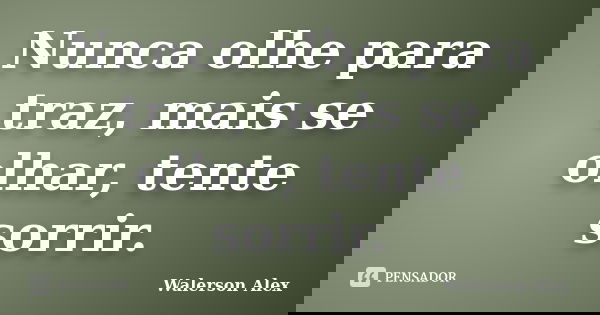 Nunca olhe para traz, mais se olhar, tente sorrir.... Frase de Walerson Alex.