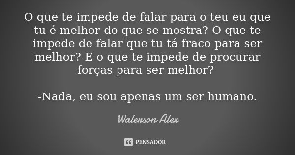 O que te impede de falar para o teu eu que tu é melhor do que se mostra? O que te impede de falar que tu tá fraco para ser melhor? E o que te impede de procurar... Frase de Walerson Alex.