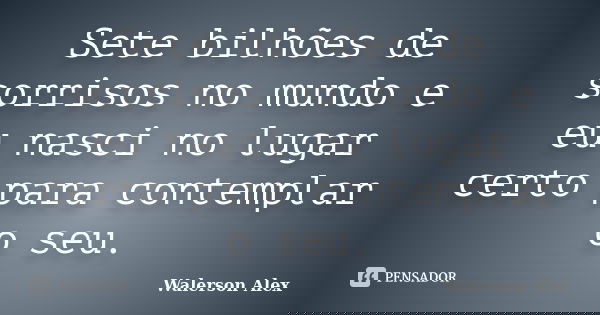 Sete bilhões de sorrisos no mundo e eu nasci no lugar certo para contemplar o seu.... Frase de Walerson Alex.