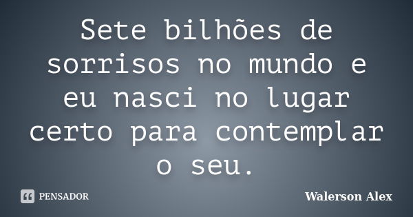 Sete bilhões de sorrisos no mundo e eu nasci no lugar certo para contemplar o seu.... Frase de Walerson Alex.