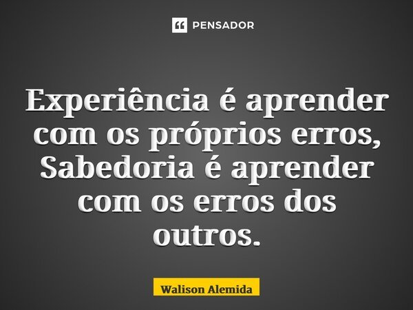 ⁠Experiência é aprender com os próprios erros, Sabedoria é aprender com os erros dos outros.... Frase de Walison Almeida.
