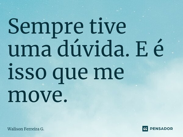 Sempre tive uma dúvida.⁠ E é isso que me move.... Frase de Walison Ferreira G..