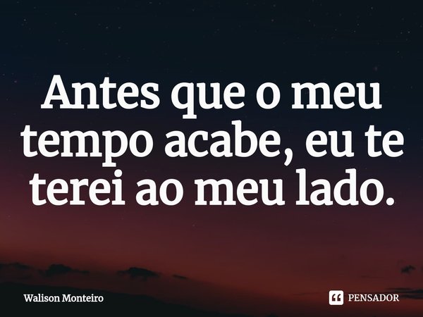 ⁠Antes que o meu tempo acabe, eu te terei ao meu lado.... Frase de Walison Monteiro.