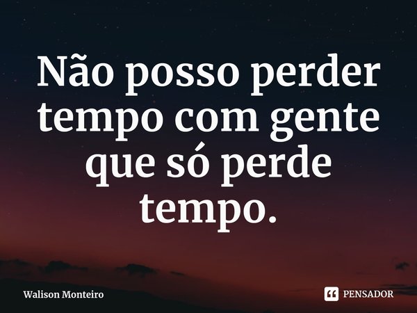 ⁠Não posso perder tempo com gente que só perde tempo.... Frase de Walison Monteiro.