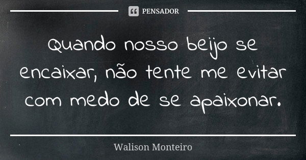 Quando nosso beijo se encaixar, não tente me evitar com medo de se apaixonar.... Frase de Walison Monteiro.