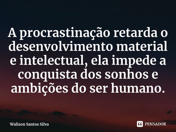 ⁠⁠A procrastinação retarda o desenvolvimento material e intelectual, ela impede a conquista dos sonhos e ambições do ser humano.... Frase de Walison Santos Silva.