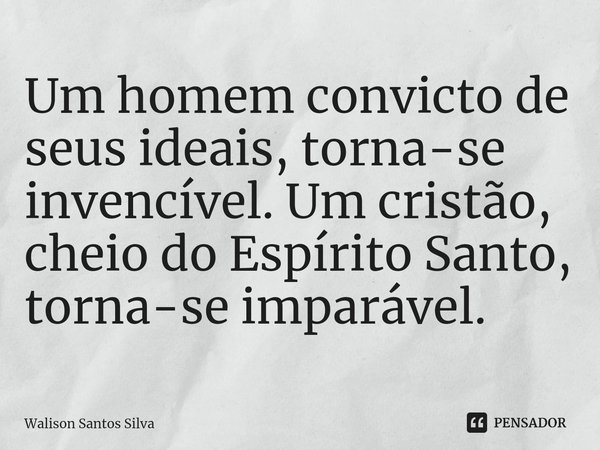 ⁠⁠Um homem convicto de seus ideais, torna-se invencível. Um cristão, cheio do Espírito Santo, torna-se imparável.... Frase de Walison Santos Silva.