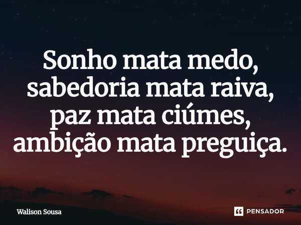 Sonho mata medo, sabedoria mata raiva, paz mata ciúmes, ambição mata preguiça.... Frase de Walison Sousa.