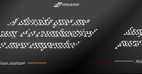 A duvida que me lançam, é o combustível para o meu empenho!... Frase de walisson andrade.