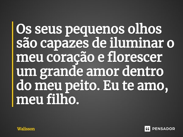 ⁠Os seus pequenos olhos são capazes de iluminar o meu coração e florescer um grande amor dentro do meu peito. Eu te amo, meu filho.... Frase de Walisson.
