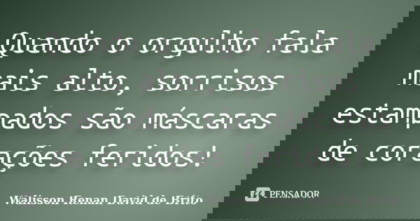 Quando o orgulho fala mais alto, sorrisos estampados são máscaras de corações feridos!... Frase de Walisson Renan David de Brito.
