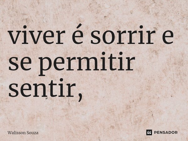 ⁠viver é sorrir e se permitir sentir,... Frase de Walisson Souza.