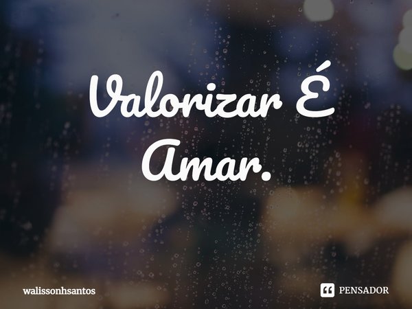 ⁠Valorizar É Amar.... Frase de walissonhsantos.