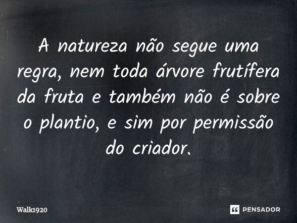 ⁠A natureza não segue uma regra, nem toda árvore frutífera da fruta e também não é sobre o plantio, e sim por permissão do criador.... Frase de Walk1920.