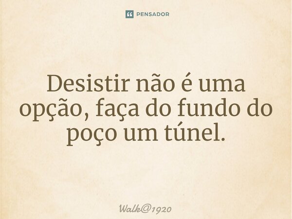 ⁠Desistir não é uma opção, faça do fundo do poço um túnel.... Frase de Walk1920.