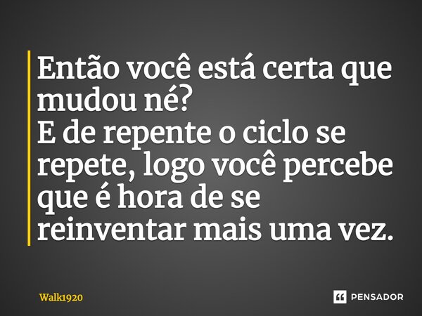 ⁠Então você está certa que mudou né? E de repente o ciclo se repete, logo você percebe que é hora de se reinventar mais uma vez.... Frase de Walk1920.