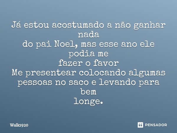 ⁠Já estou acostumado a não ganhar nada do pai Noel, mas esse ano ele podia me fazer o favor Me presentear colocando algumas pessoas no saco e levando para bem l... Frase de Walk1920.