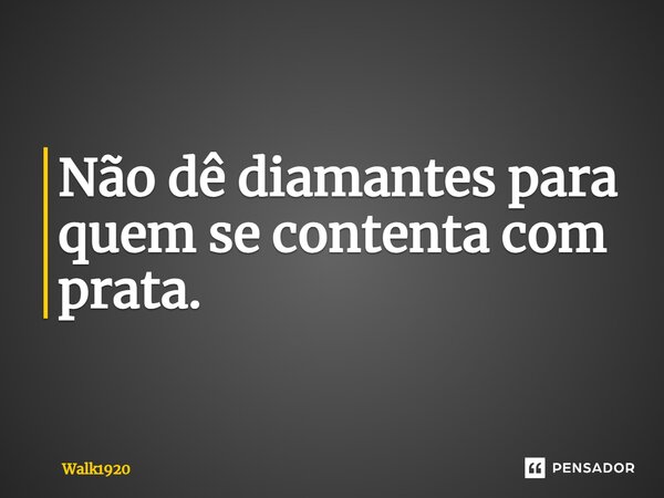 ⁠Não dê diamantes para quem se contenta com prata.... Frase de Walk1920.
