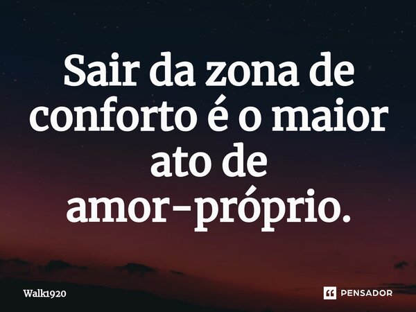 ⁠Sair da zona de conforto é o maior ato de amor-próprio.... Frase de Walk1920.