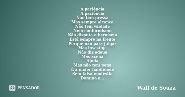 A paciência A paciência Não tem pressa Mas sempre alcança Não tem vaidade Nem conformismo Não disputa o heroísmo Está sempre na frente Porque não para julgar Ma... Frase de Wall de Souza.