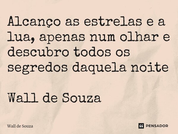 ⁠Alcanço as estrelas e a lua, apenas num olhar e descubro todos os segredos daquela noite Wall de Souza... Frase de Wall de Souza.