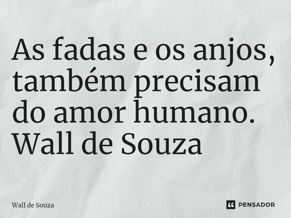 ⁠As fadas e os anjos, também precisam do amor humano. Wall de Souza... Frase de Wall de Souza.