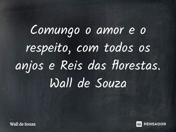 ⁠Comungo o amor e o respeito, com todos os anjos e Reis das florestas. Wall de Souza... Frase de Wall de Souza.