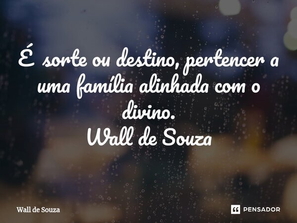 ⁠É sorte ou destino, pertencer a uma família alinhada com o divino. Wall de Souza... Frase de Wall de Souza.