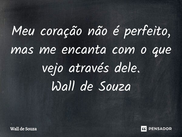 ⁠Meu coração não é perfeito, mas me encanta com o que vejo através dele. Wall de Souza... Frase de Wall de Souza.