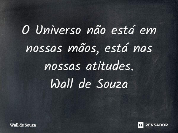 ⁠O Universo não está em nossas mãos, está nas nossas atitudes. Wall de Souza... Frase de Wall de Souza.