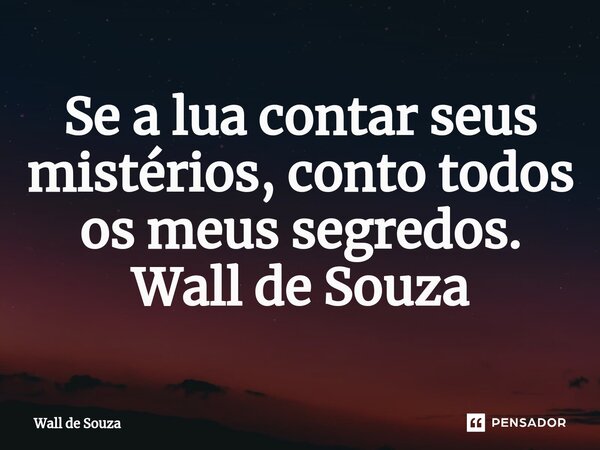 ⁠Se a lua contar seus mistérios, conto todos os meus segredos. Wall de Souza... Frase de Wall de Souza.