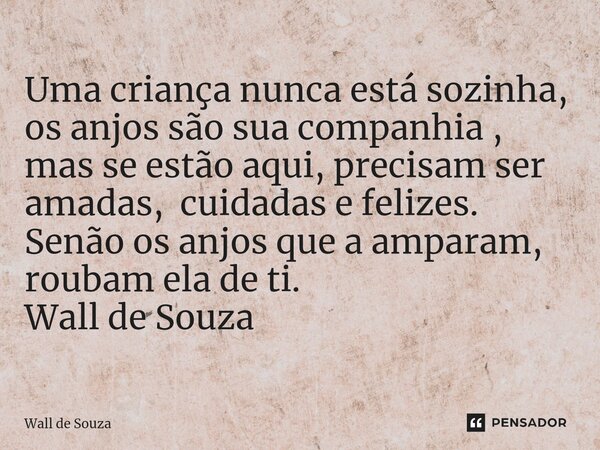 ⁠Uma criança nunca está sozinha, os anjos são sua companhia , mas se estão aqui, precisam ser amadas, cuidadas e felizes. Senão os anjos que a amparam, roubam e... Frase de Wall de Souza.