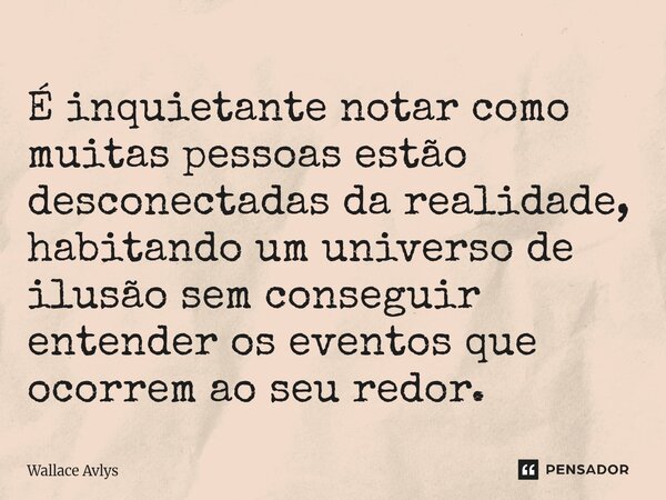 ⁠É inquietante notar como muitas pessoas estão desconectadas da realidade, habitando um universo de ilusão sem conseguir entender os eventos que ocorrem ao seu ... Frase de Wallace Avlys.