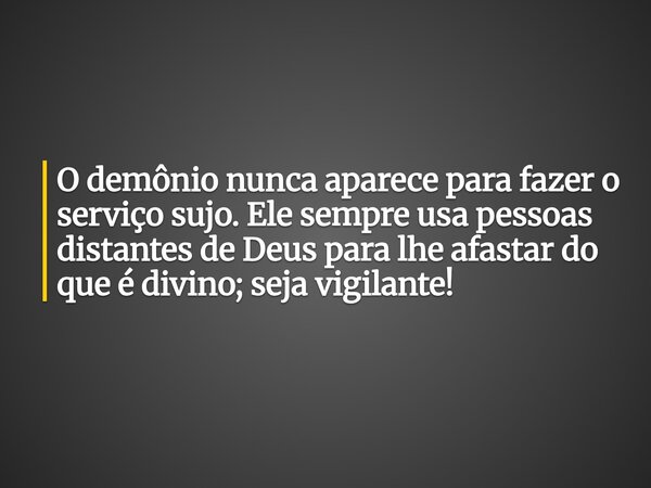O demônio nunca aparece para fazer o serviço sujo. Ele sempre usa pessoas distantes de Deus para lhe afastar do que é divino; seja vigilante!... Frase de Wallace Avlys.