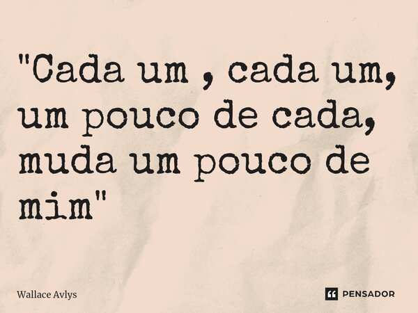 ⁠"Cada um , cada um, um pouco de cada, muda um pouco de mim"... Frase de Wallace Avlys.