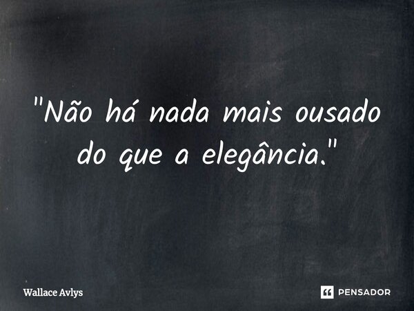 ⁠"Não há nada mais ousado do que a elegância."... Frase de Wallace Avlys.