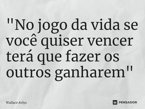 ⁠⁠"No jogo da vida se você quiser vencer terá que fazer os outros ganharem"... Frase de Wallace Avlys.