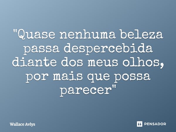 ⁠⁠"Quase nenhuma beleza passa despercebida diante dos meus olhos, por mais que possa parecer"... Frase de Wallace Avlys.