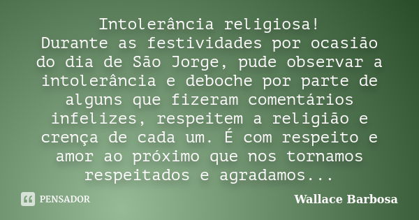 Intolerância religiosa! Durante as festividades por ocasião do dia de São Jorge, pude observar a intolerância e deboche por parte de alguns que fizeram comentár... Frase de Wallace Barbosa.